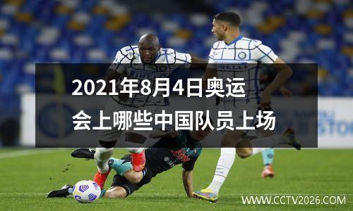 2021年8月4日奥运会上哪些中国队员上场