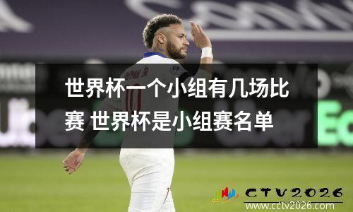 世界杯一个小组有几场比赛 世界杯是小组赛名单