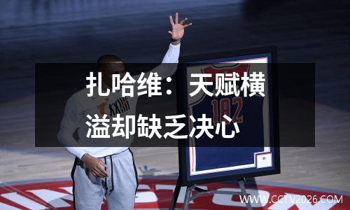 扎哈维：天赋横溢却缺乏决心