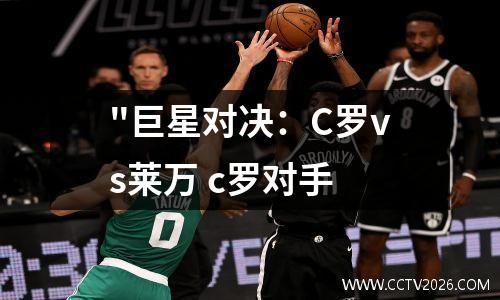 "巨星对决：C罗vs莱万 c罗对手