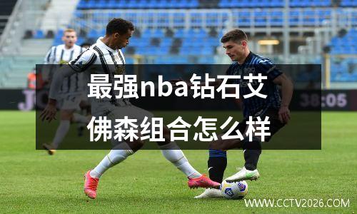最强nba钻石艾佛森组合怎么样