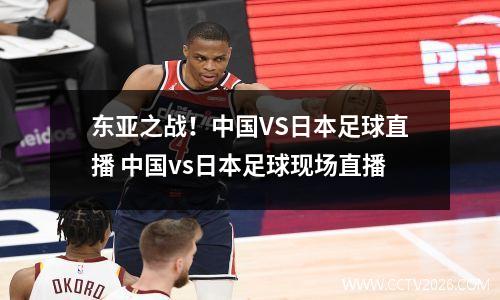 东亚之战！中国VS日本足球直播 中国vs日本足球现场直播