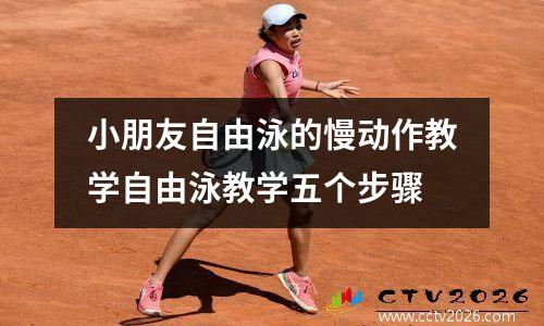 小朋友自由泳的慢动作教学自由泳教学五个步骤