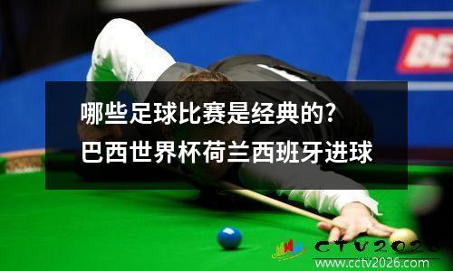 哪些足球比赛是经典的? 巴西世界杯荷兰西班牙进球