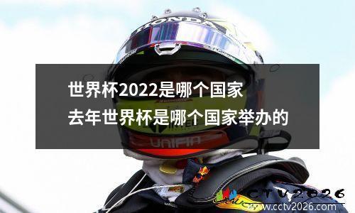 世界杯2022是哪个国家 去年世界杯是哪个国家举办的