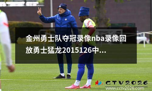 金州勇士队夺冠录像nba录像回放勇士猛龙2015126中高清