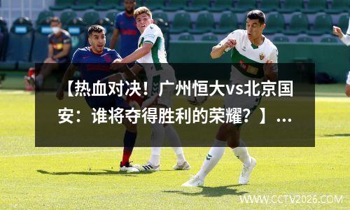 【热血对决！广州恒大vs北京国安：谁将夺得胜利的荣耀？】