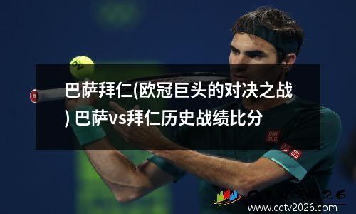 巴萨拜仁(欧冠巨头的对决之战) 巴萨vs拜仁历史战绩比分