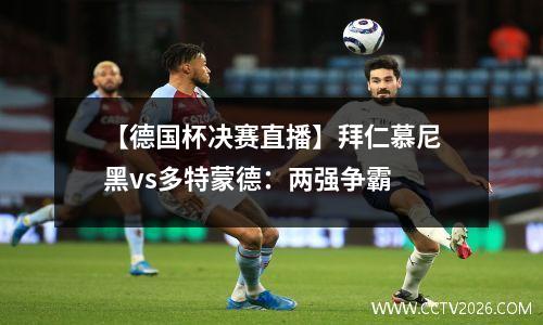 【德国杯决赛直播】拜仁慕尼黑vs多特蒙德：两强争霸