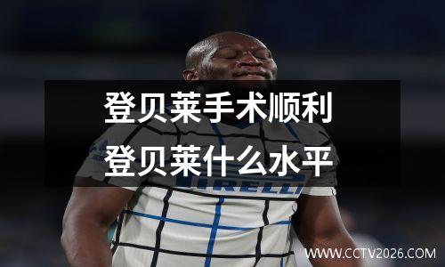 登贝莱手术顺利 登贝莱什么水平