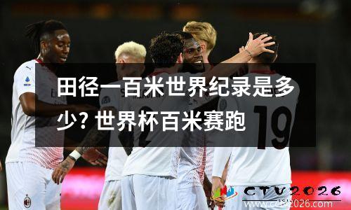 田径一百米世界纪录是多少? 世界杯百米赛跑