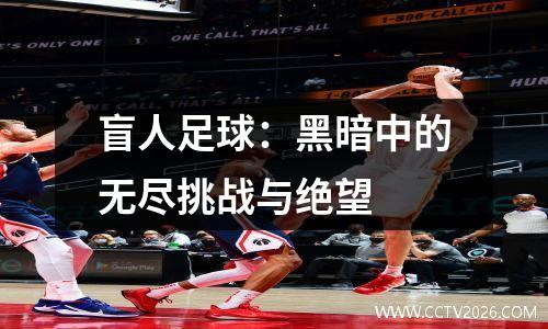 盲人足球：黑暗中的无尽挑战与绝望