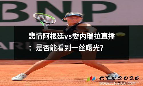悲情阿根廷vs委内瑞拉直播：是否能看到一丝曙光？