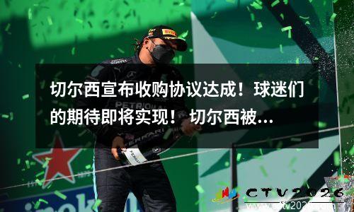 切尔西宣布收购协议达成！球迷们的期待即将实现！ 切尔西被谁买了