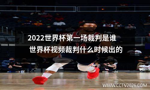 2022世界杯第一场裁判是谁 世界杯视频裁判什么时候出的