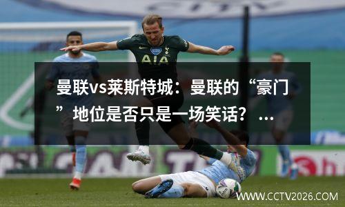 曼联vs莱斯特城：曼联的“豪门”地位是否只是一场笑话？ 曼联vs莱斯特城的比赛直播