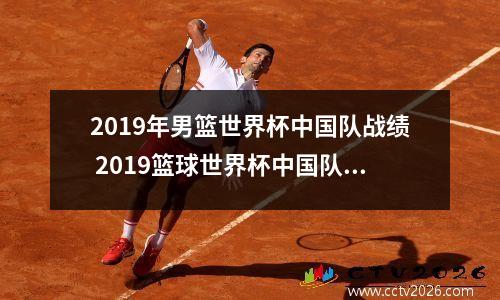 2019年男篮世界杯中国队战绩 2019篮球世界杯中国队vs尼日利亚第三节