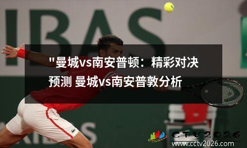 "曼城vs南安普顿：精彩对决预测 曼城vs南安普敦分析