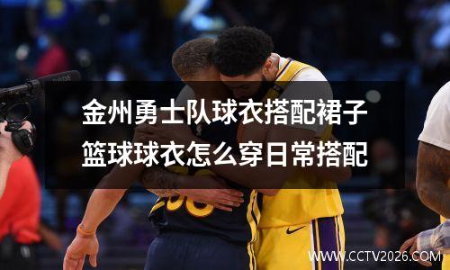 金州勇士队球衣搭配裙子篮球球衣怎么穿日常搭配