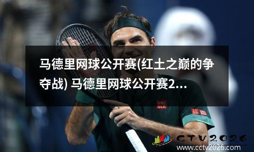 马德里网球公开赛(红土之巅的争夺战) 马德里网球公开赛2023时间