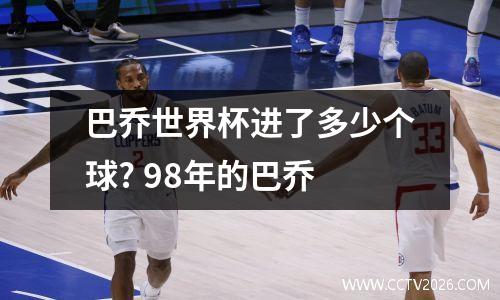 巴乔世界杯进了多少个球? 98年的巴乔