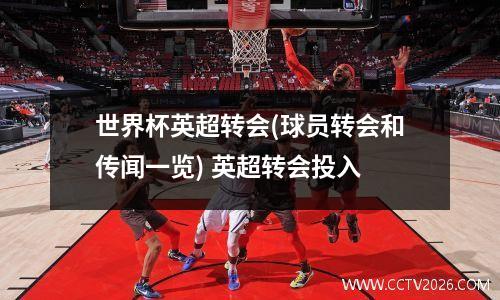 世界杯英超转会(球员转会和传闻一览) 英超转会投入