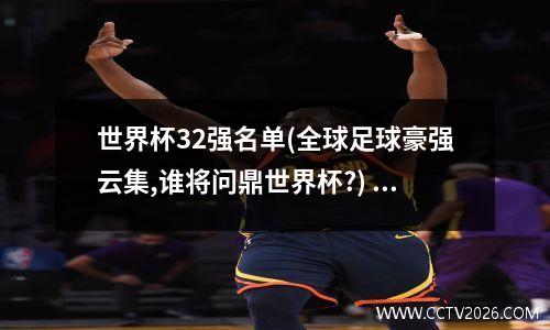 世界杯32强名单(全球足球豪强云集,谁将问鼎世界杯?) 世界杯多少强可以进入奥运会