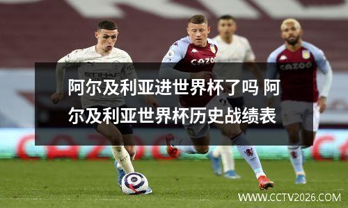 阿尔及利亚进世界杯了吗 阿尔及利亚世界杯历史战绩表