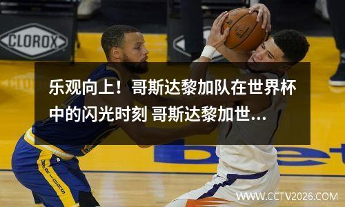 乐观向上！哥斯达黎加队在世界杯中的闪光时刻 哥斯达黎加世预赛阵容