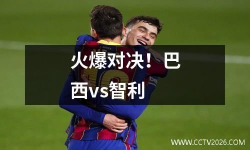 火爆对决！巴西vs智利