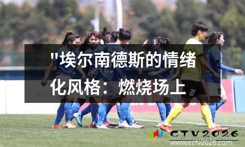 "埃尔南德斯的情绪化风格：燃烧场上