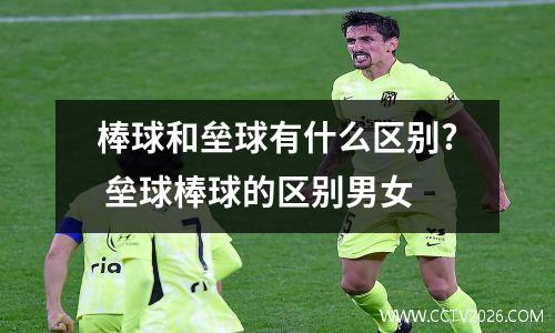 棒球和垒球有什么区别? 垒球棒球的区别男女