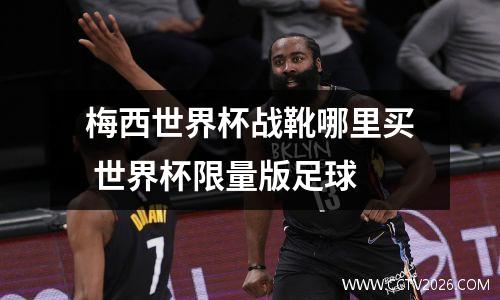 梅西世界杯战靴哪里买 世界杯限量版足球