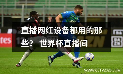 直播网红设备都用的那些？ 世界杯直播间