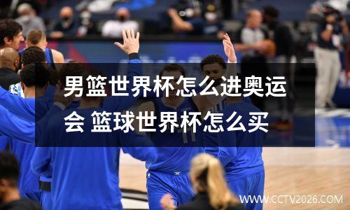 男篮世界杯怎么进奥运会 篮球世界杯怎么买