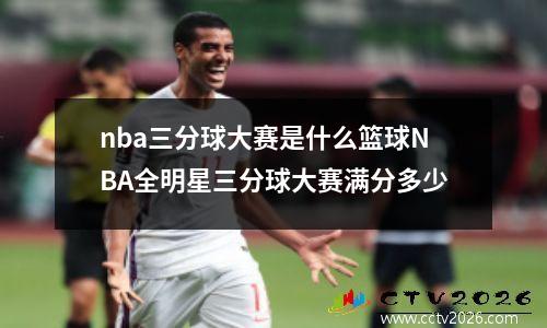 nba三分球大赛是什么篮球NBA全明星三分球大赛满分多少