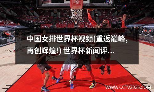 中国女排世界杯视频(重返巅峰,再创辉煌!) 世界杯新闻评论