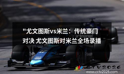 "尤文图斯vs米兰：传统豪门对决 尤文图斯对米兰全场录播