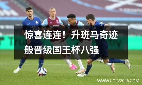 惊喜连连！升班马奇迹般晋级国王杯八强