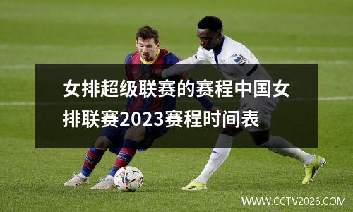女排超级联赛的赛程中国女排联赛2023赛程时间表
