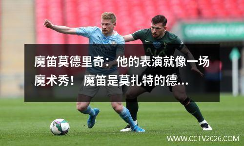 魔笛莫德里奇：他的表演就像一场魔术秀！ 魔笛是莫扎特的德语歌剧作品之一