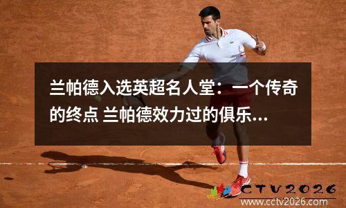 兰帕德入选英超名人堂：一个传奇的终点 兰帕德效力过的俱乐部