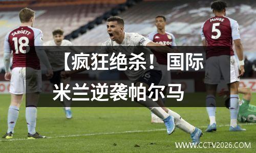 【疯狂绝杀！国际米兰逆袭帕尔马