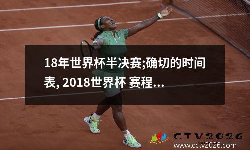 18年世界杯半决赛;确切的时间表, 2018世界杯 赛程表