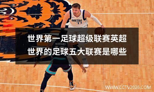 世界第一足球超级联赛英超世界的足球五大联赛是哪些