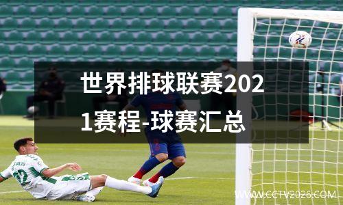世界排球联赛2021赛程-球赛汇总