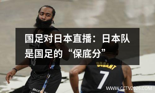 国足对日本直播：日本队是国足的“保底分”
