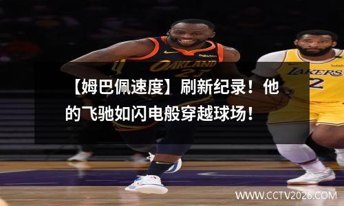【姆巴佩速度】刷新纪录！他的飞驰如闪电般穿越球场！
