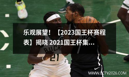 乐观展望！【2023国王杯赛程表】揭晓 2021国王杯集锦