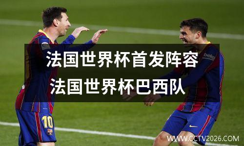 法国世界杯首发阵容 法国世界杯巴西队